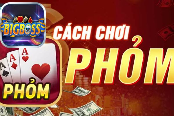 cách chơi bài phỏm giỏi Bigboss