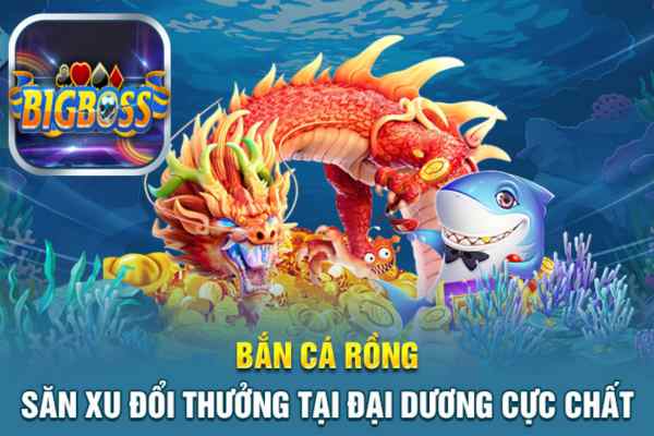 Bắn cá rồng Bigboss